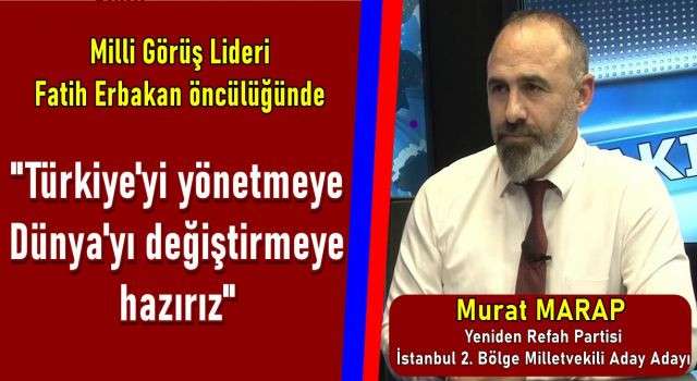 Murat Marap; "T&uuml;rkiye'yi y&ouml;netmeye D&uuml;nya'yı değiştirmeye hazırız" 